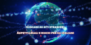 Giocare su siti stranieri: aspetti legali e rischi per gli italiani